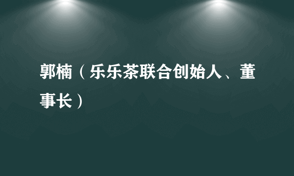 郭楠（乐乐茶联合创始人、董事长）