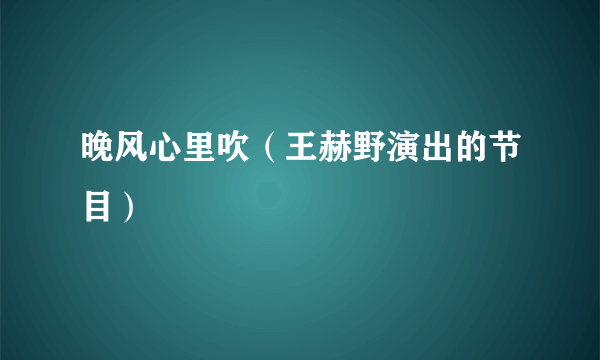 晚风心里吹（王赫野演出的节目）