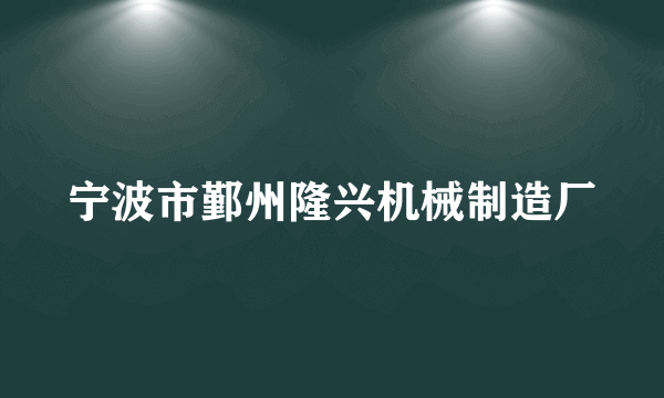 宁波市鄞州隆兴机械制造厂