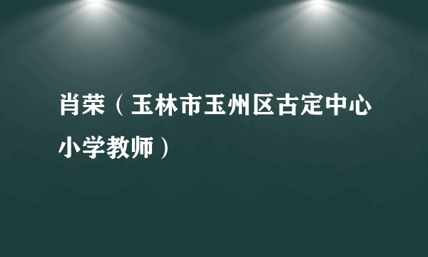 肖荣（玉林市玉州区古定中心小学教师）