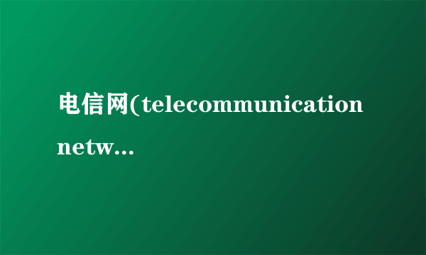 电信网(telecommunicationnetwork)