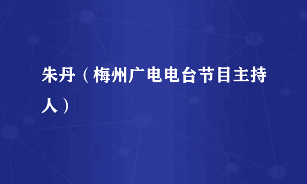 朱丹（梅州广电电台节目主持人）