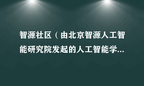 智源社区（由北京智源人工智能研究院发起的人工智能学术社区）