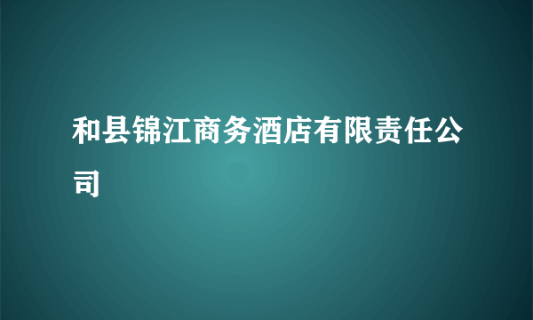 和县锦江商务酒店有限责任公司