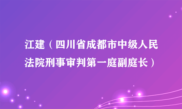 江建（四川省成都市中级人民法院刑事审判第一庭副庭长）