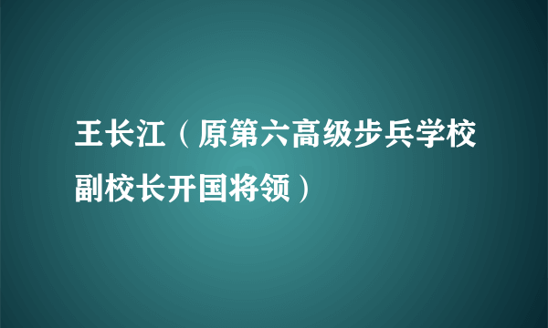 王长江（原第六高级步兵学校副校长开国将领）