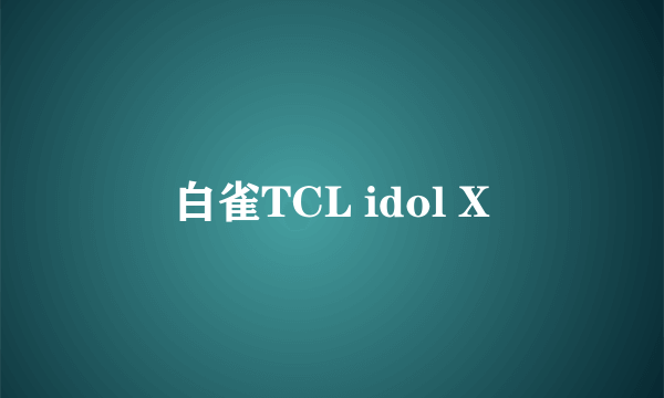 白雀TCL idol X