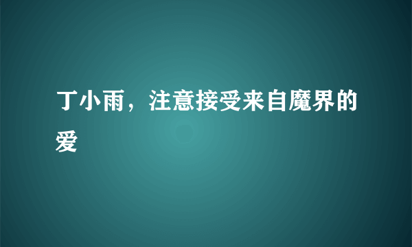 丁小雨，注意接受来自魔界的爱