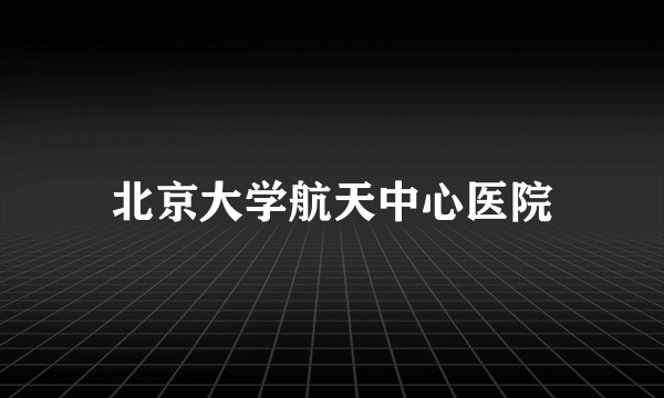 北京大学航天中心医院