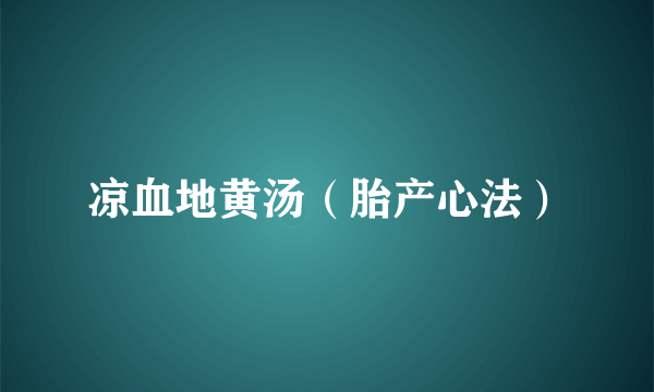 凉血地黄汤（胎产心法）