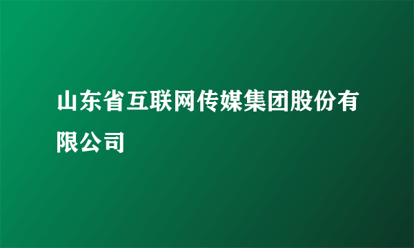 山东省互联网传媒集团股份有限公司