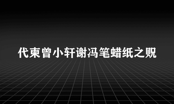 代柬曾小轩谢冯笔蜡纸之贶