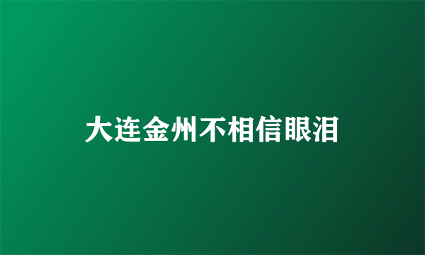 大连金州不相信眼泪