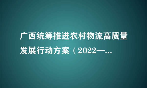 广西统筹推进农村物流高质量发展行动方案（2022—2025年）