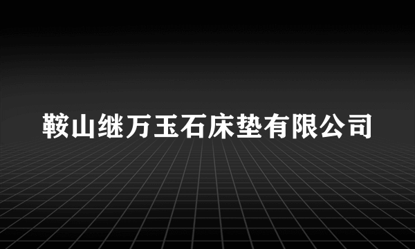 鞍山继万玉石床垫有限公司