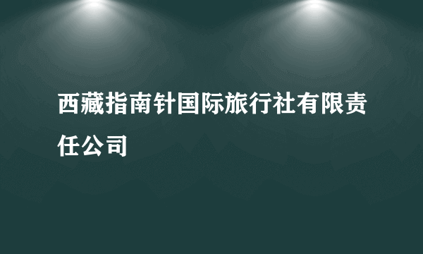 西藏指南针国际旅行社有限责任公司