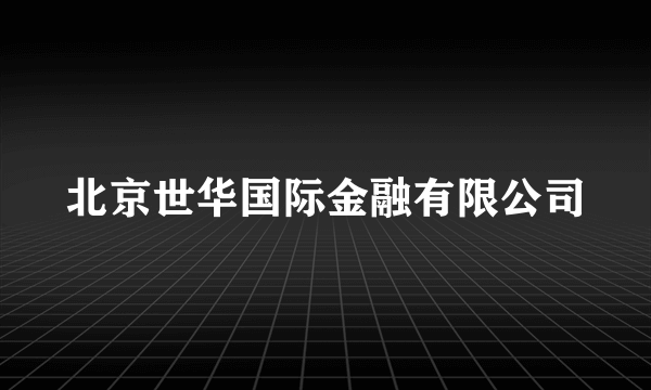 北京世华国际金融有限公司