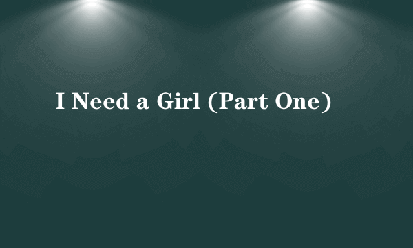 I Need a Girl (Part One)