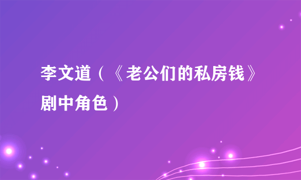 李文道（《老公们的私房钱》剧中角色）