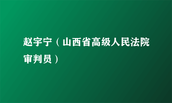 赵宇宁（山西省高级人民法院审判员）