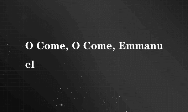 O Come, O Come, Emmanuel