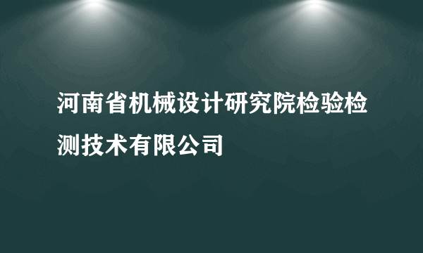 河南省机械设计研究院检验检测技术有限公司