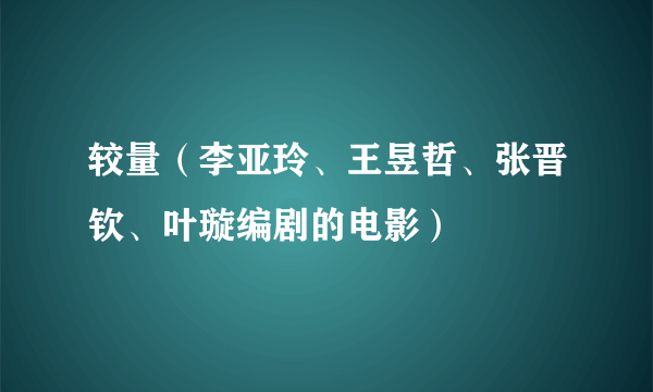 较量（李亚玲、王昱哲、张晋钦、叶璇编剧的电影）