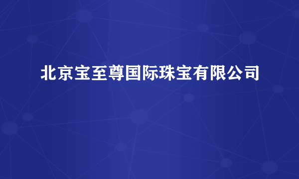 北京宝至尊国际珠宝有限公司