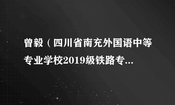 曾毅（四川省南充外国语中等专业学校2019级铁路专业学生）