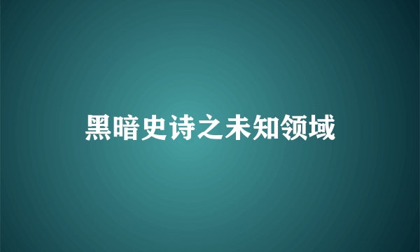 黑暗史诗之未知领域