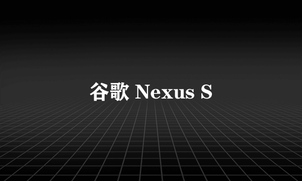 谷歌 Nexus S