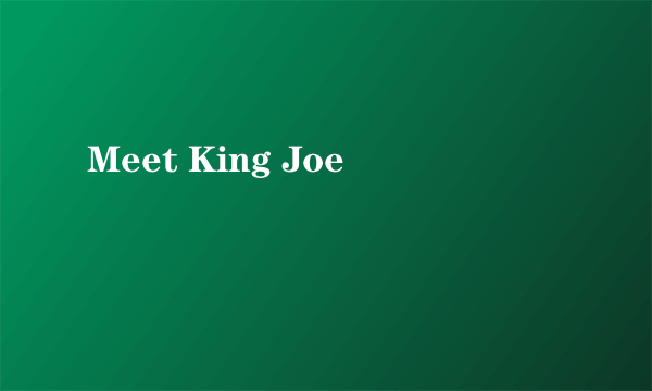 Meet King Joe