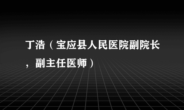 丁浩（宝应县人民医院副院长，副主任医师）