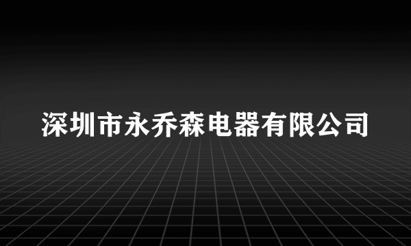 深圳市永乔森电器有限公司