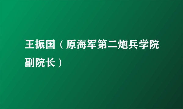 王振国（原海军第二炮兵学院副院长）