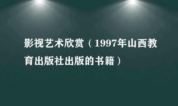 影视艺术欣赏（1997年山西教育出版社出版的书籍）