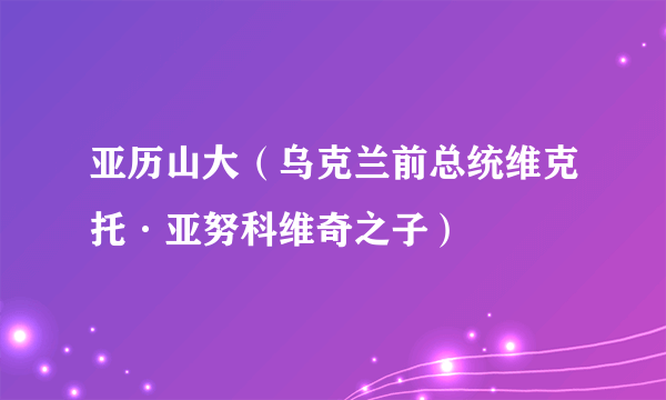 亚历山大（乌克兰前总统维克托·亚努科维奇之子）