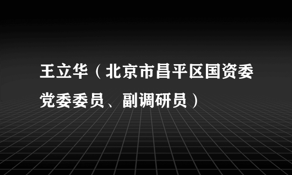 王立华（北京市昌平区国资委党委委员、副调研员）