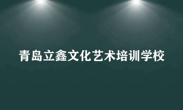 青岛立鑫文化艺术培训学校