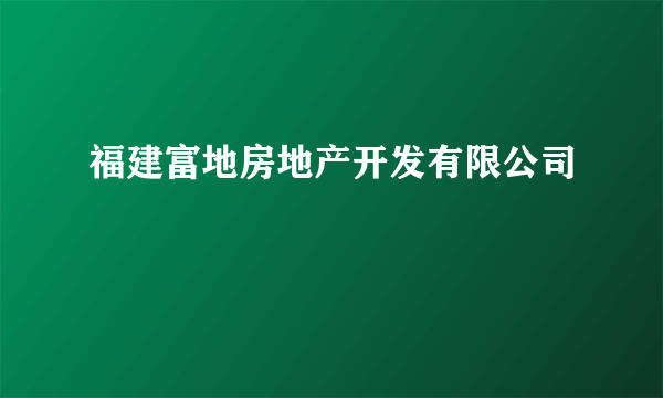 福建富地房地产开发有限公司