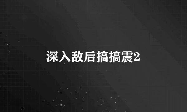 深入敌后搞搞震2