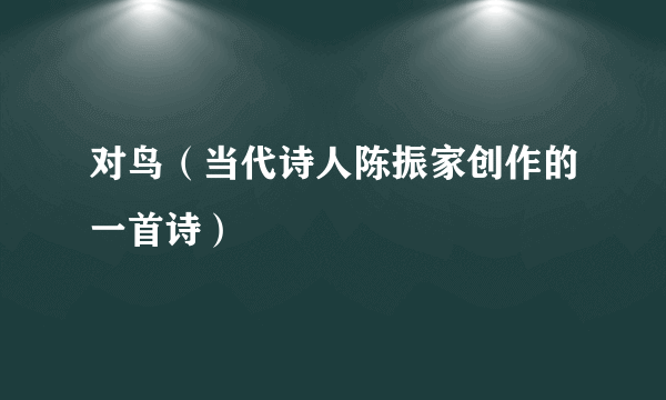 对鸟（当代诗人陈振家创作的一首诗）