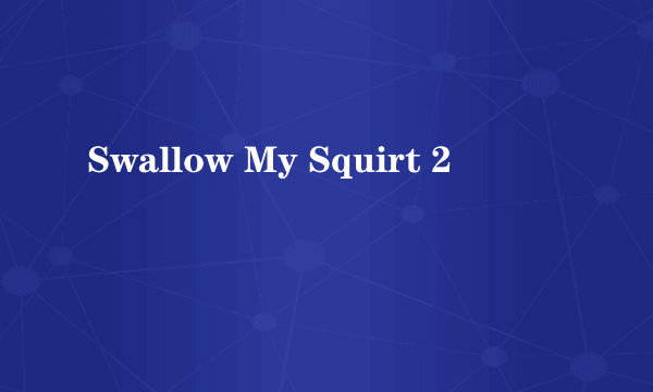 Swallow My Squirt 2