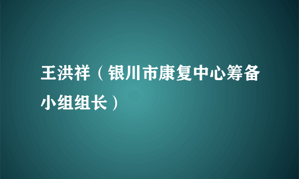 王洪祥（银川市康复中心筹备小组组长）