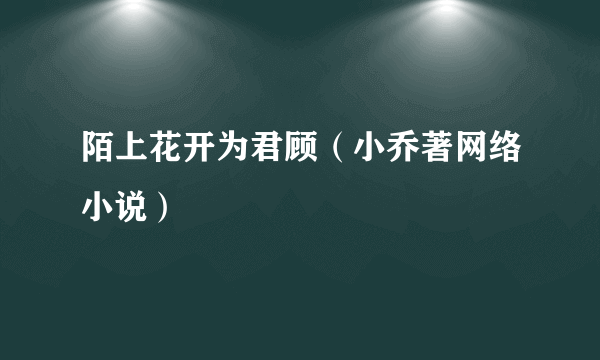 陌上花开为君顾（小乔著网络小说）