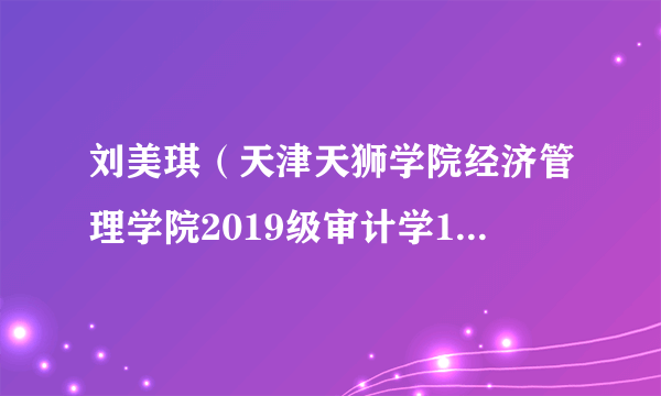 刘美琪（天津天狮学院经济管理学院2019级审计学1班学生）