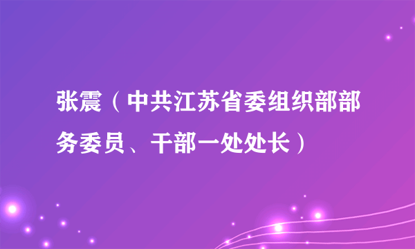 张震（中共江苏省委组织部部务委员、干部一处处长）