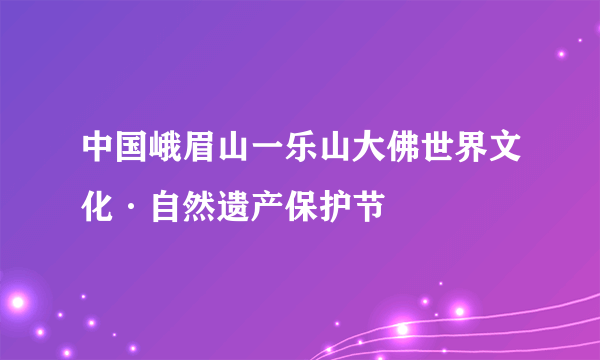 中国峨眉山一乐山大佛世界文化·自然遗产保护节