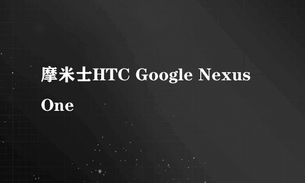 摩米士HTC Google Nexus One