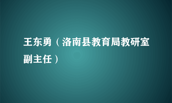 王东勇（洛南县教育局教研室副主任）